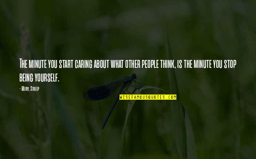 Caring Only About Yourself Quotes By Meryl Streep: The minute you start caring about what other Caring Only About Yourself Quotes By Meryl Streep: The minute you start caring about what other