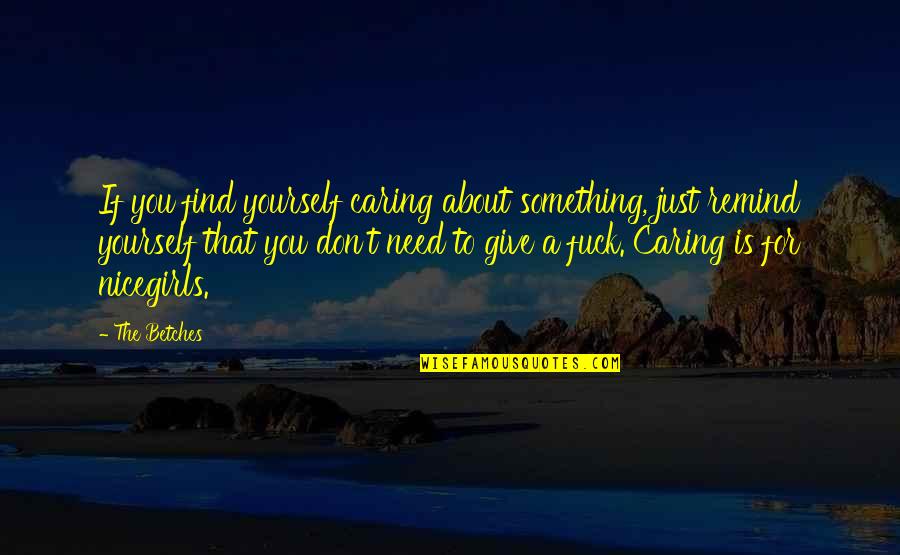 Caring Only About Yourself Quotes By The Betches: If you find yourself caring about something, just Caring Only About Yourself Quotes By The Betches: If you find yourself caring about something, just