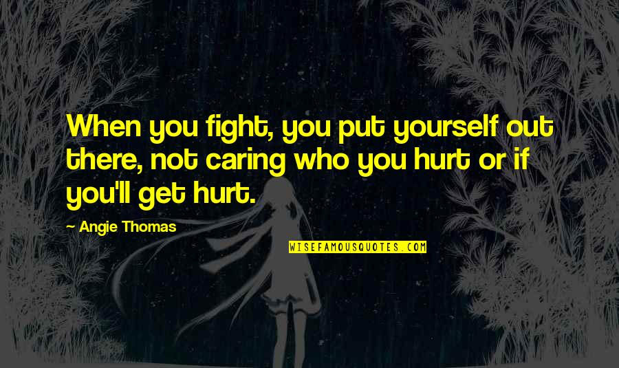 Caring Only For Yourself Quotes By Angie Thomas: When you fight, you put yourself out there,