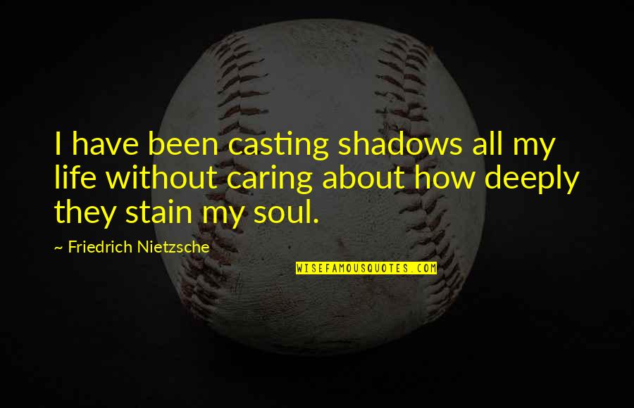 Caring Soul Quotes By Friedrich Nietzsche: I have been casting shadows all my life Caring Soul Quotes By Friedrich Nietzsche: I have been casting shadows all my life