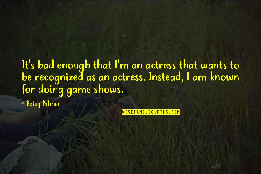 Caring Teachers Quotes By Betsy Palmer: It's bad enough that I'm an actress that