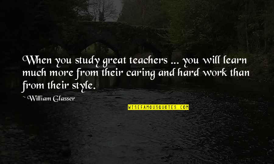 Caring Teachers Quotes By William Glasser: When you study great teachers ... you will