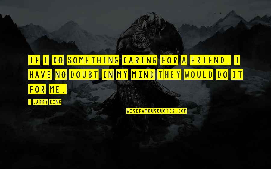 Caring Too Much For A Friend Quotes By Larry King: If I do something caring for a friend,