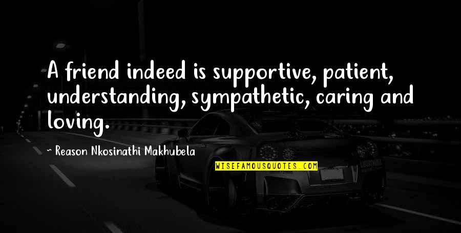 Caring Too Much For A Friend Quotes By Reason Nkosinathi Makhubela: A friend indeed is supportive, patient, understanding, sympathetic,