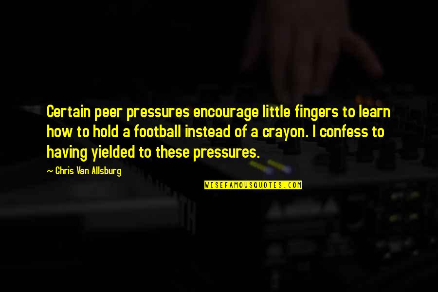Carinho De Mae Quotes By Chris Van Allsburg: Certain peer pressures encourage little fingers to learn