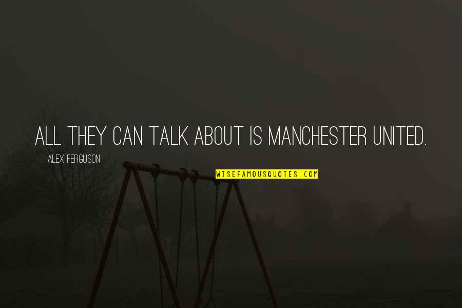 Carinis Pizza Quotes By Alex Ferguson: All they can talk about is Manchester United.