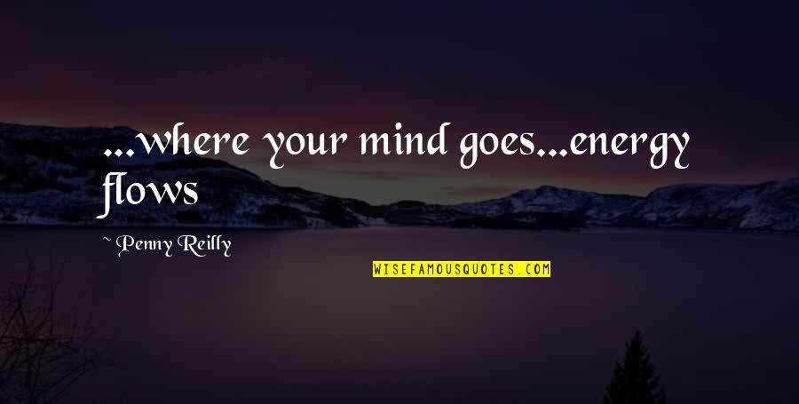 Carino Quotes By Penny Reilly: ...where your mind goes...energy flows