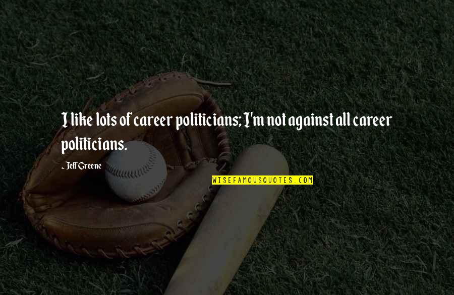 Carinthia Defence Quotes By Jeff Greene: I like lots of career politicians; I'm not