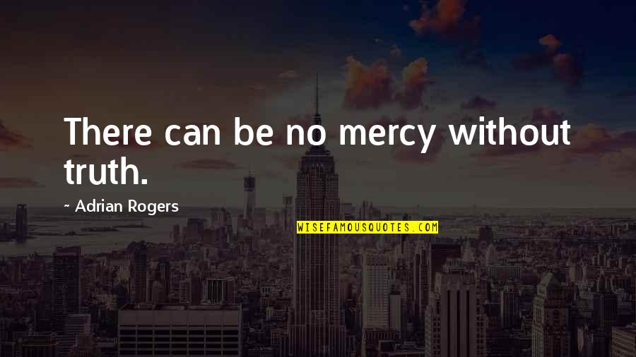 Cariona Quotes By Adrian Rogers: There can be no mercy without truth.