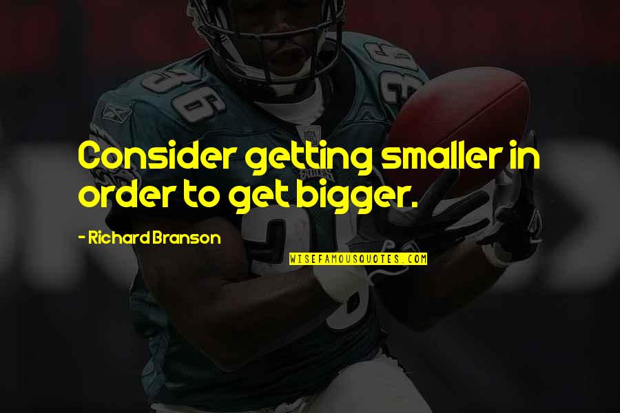 Carior Quotes By Richard Branson: Consider getting smaller in order to get bigger.