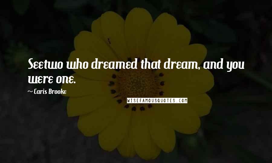 Caris Brooke quotes: Seetwo who dreamed that dream, and you were one.