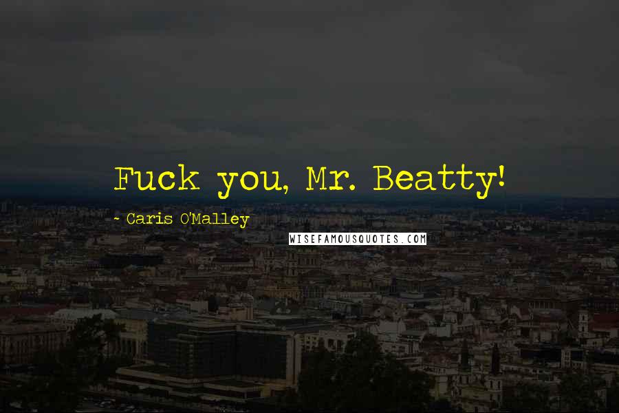 Caris O'Malley quotes: Fuck you, Mr. Beatty!
