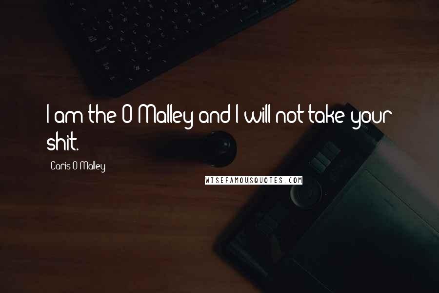 Caris O'Malley quotes: I am the O'Malley and I will not take your shit.