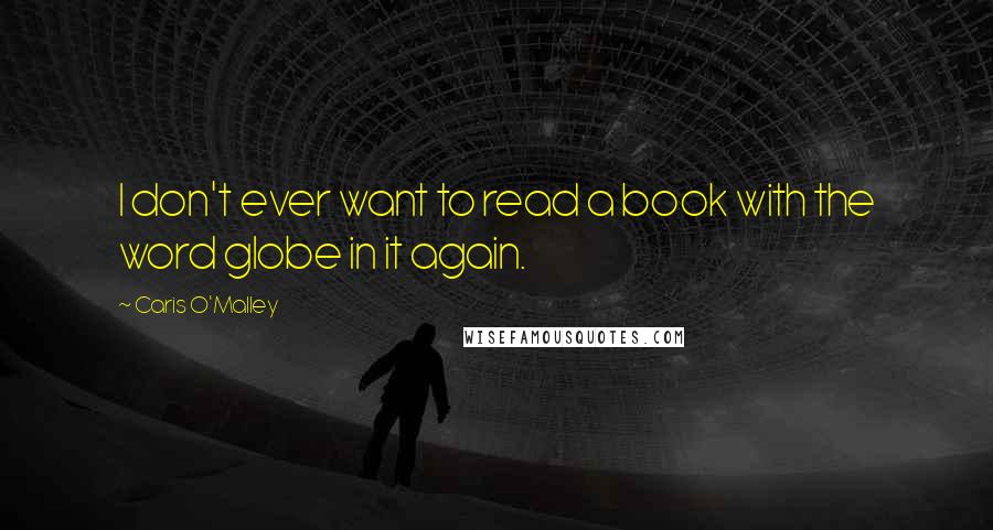 Caris O'Malley quotes: I don't ever want to read a book with the word globe in it again.