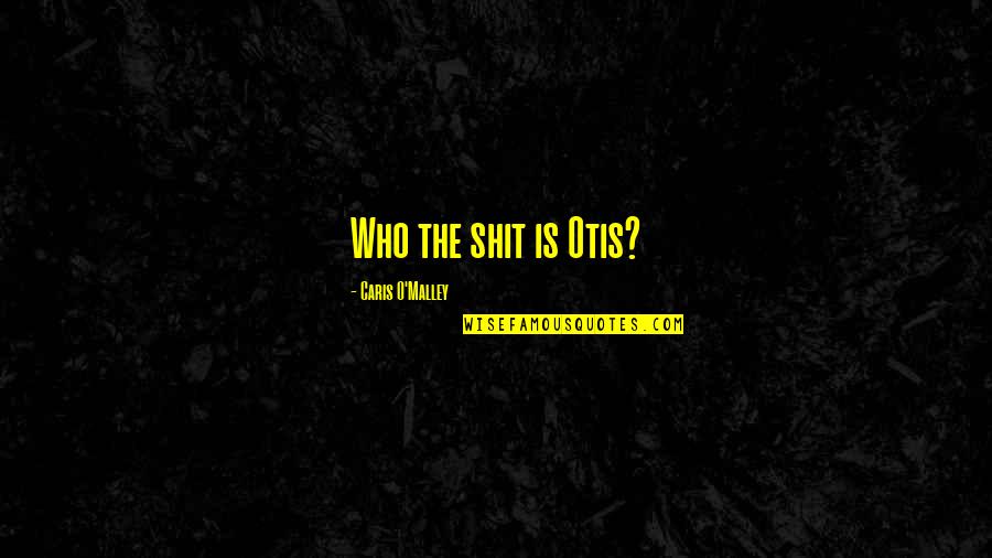 Caris Quotes By Caris O'Malley: Who the shit is Otis? Caris Quotes By Caris O'Malley: Who the shit is Otis?