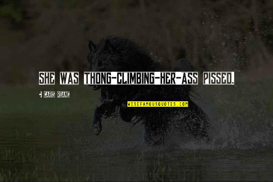 Caris Quotes By Caris Roane: She was thong-climbing-her-ass pissed. Caris Quotes By Caris Roane: She was thong-climbing-her-ass pissed.