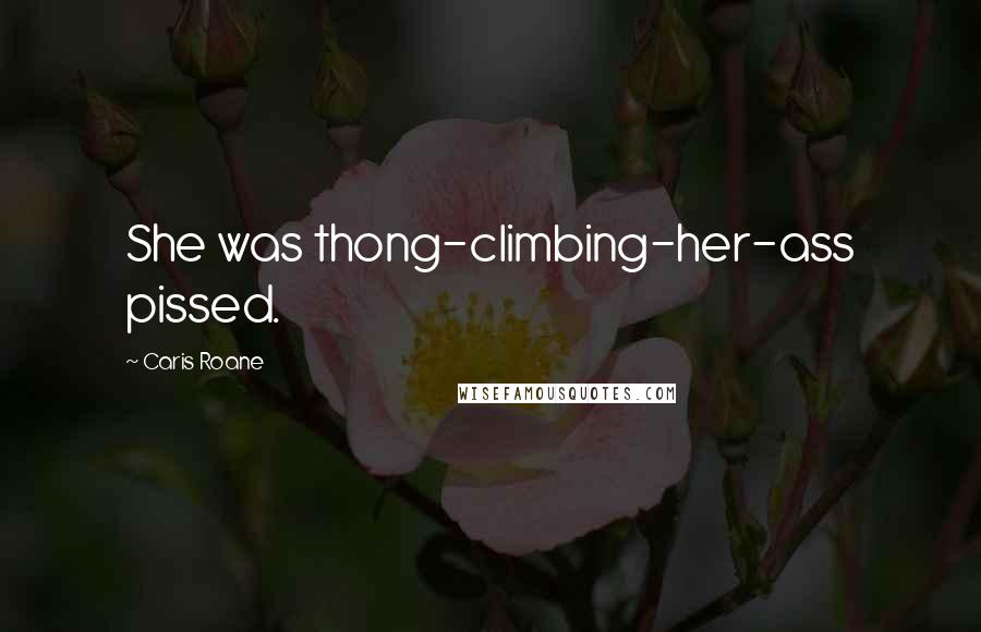 Caris Roane quotes: She was thong-climbing-her-ass pissed.