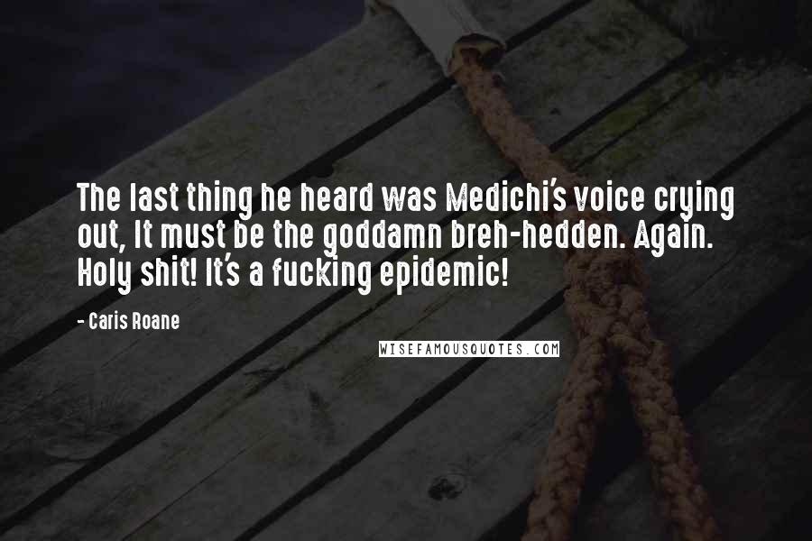 Caris Roane quotes: The last thing he heard was Medichi's voice crying out, It must be the goddamn breh-hedden. Again. Holy shit! It's a fucking epidemic!