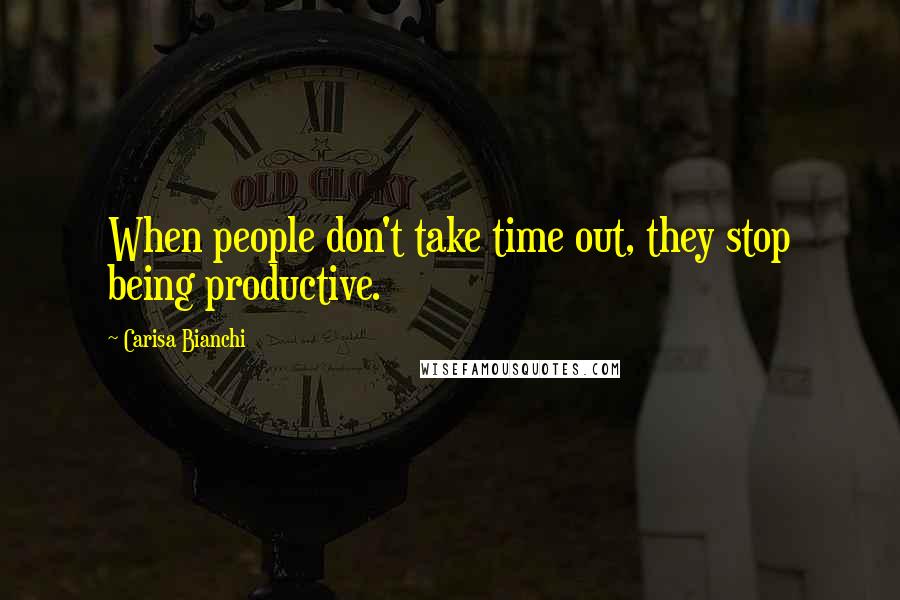 Carisa Bianchi quotes: When people don't take time out, they stop being productive.
