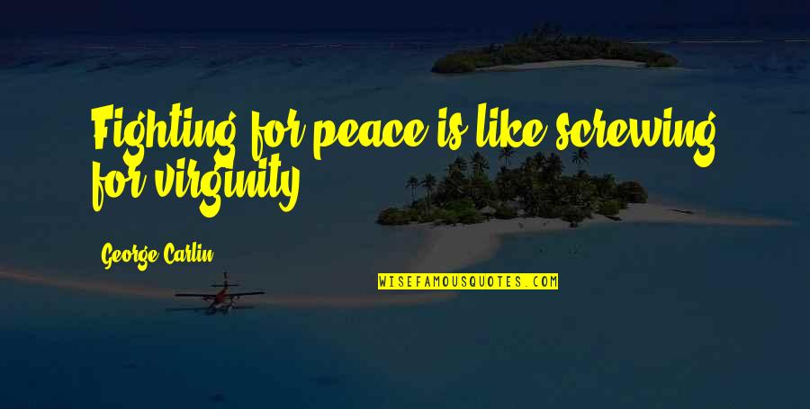 Carisa Glucksman Quotes By George Carlin: Fighting for peace is like screwing for virginity. Carisa Glucksman Quotes By George Carlin: Fighting for peace is like screwing for virginity.