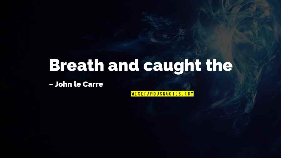 Carishma Khubani Quotes By John Le Carre: Breath and caught the