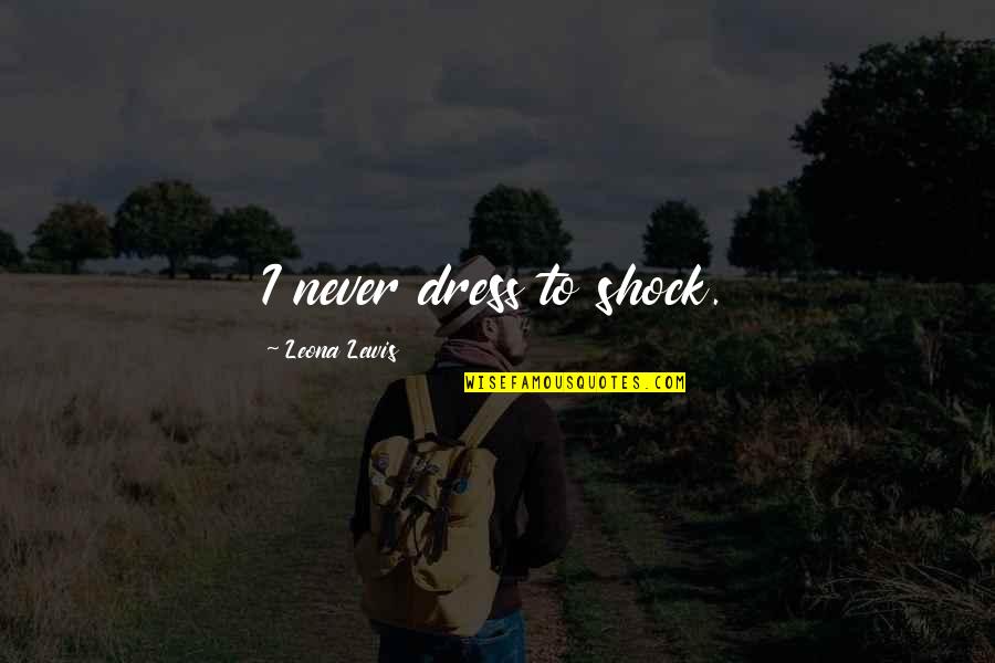 Carishma Khubani Quotes By Leona Lewis: I never dress to shock. Carishma Khubani Quotes By Leona Lewis: I never dress to shock.
