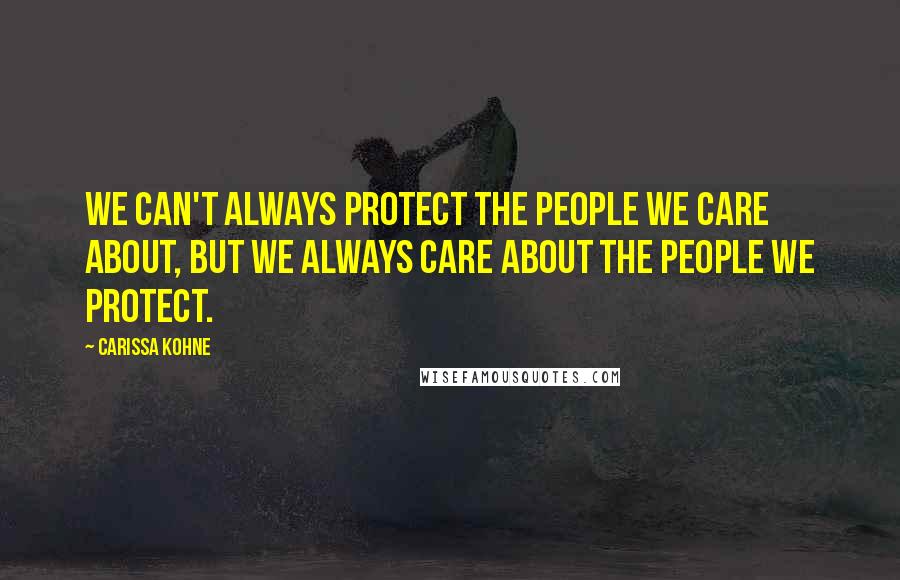Carissa Kohne quotes: We can't always protect the people we care about, but we always care about the people we protect.