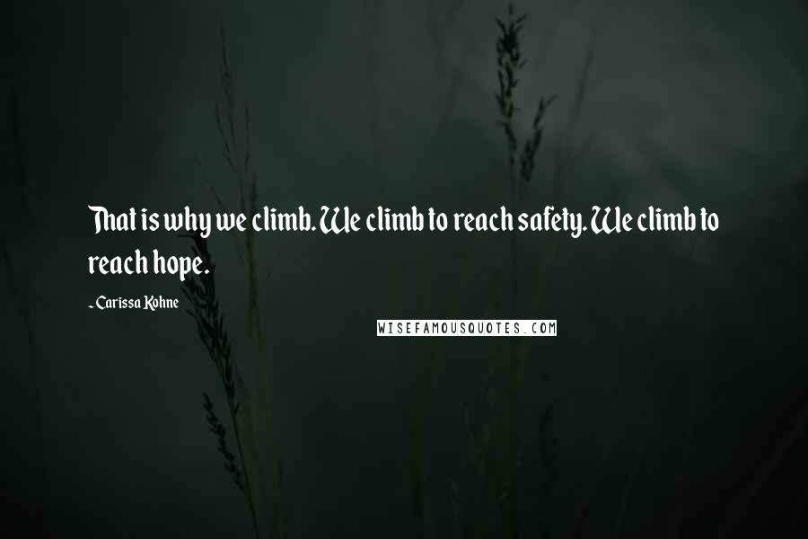 Carissa Kohne quotes: That is why we climb. We climb to reach safety. We climb to reach hope.