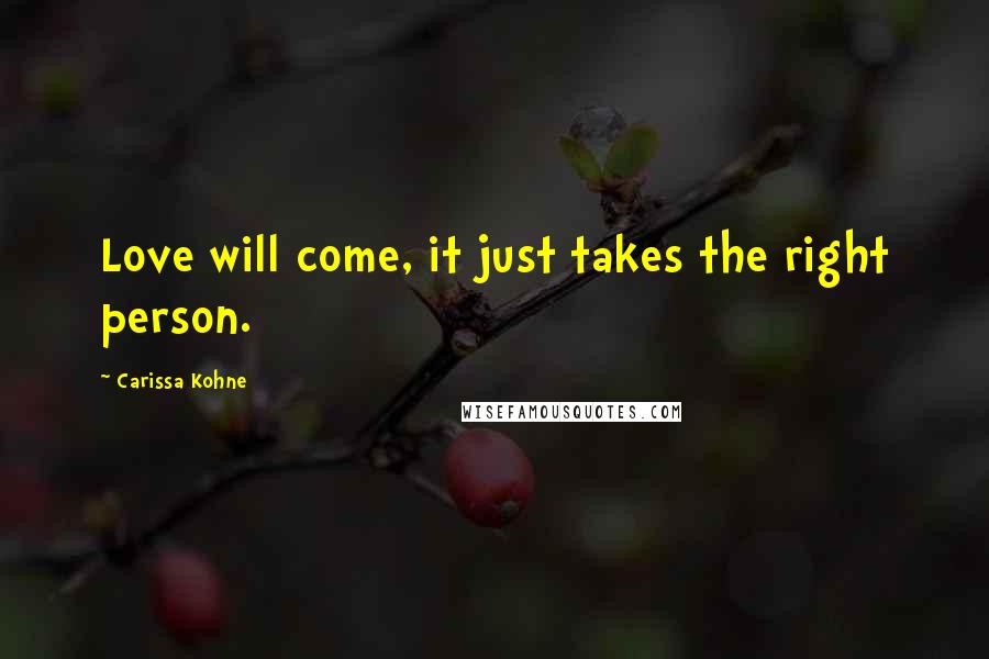 Carissa Kohne quotes: Love will come, it just takes the right person.