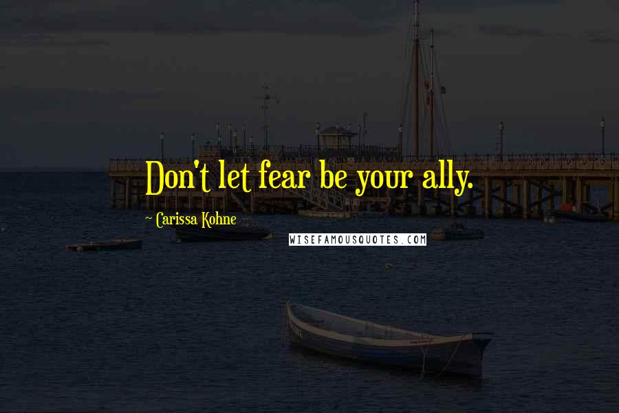 Carissa Kohne quotes: Don't let fear be your ally.