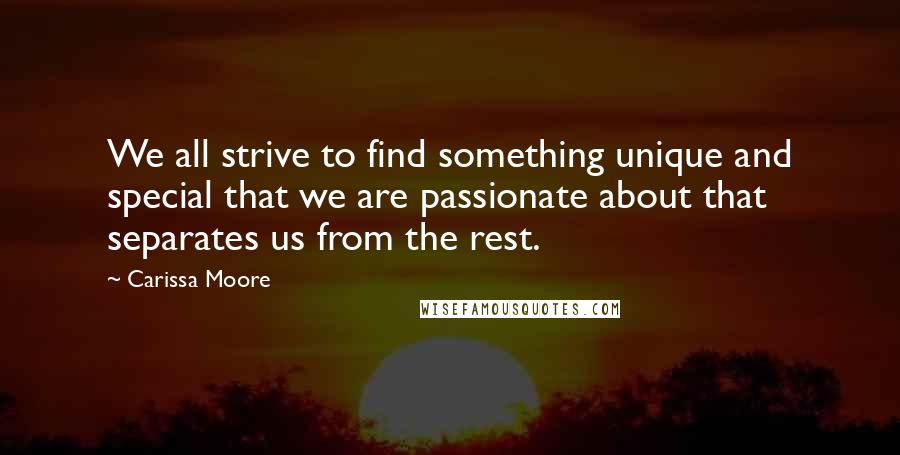 Carissa Moore quotes: We all strive to find something unique and special that we are passionate about that separates us from the rest.