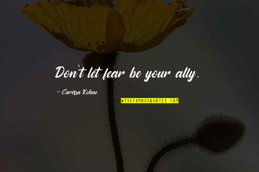 Carissa's Quotes By Carissa Kohne: Don't let fear be your ally.