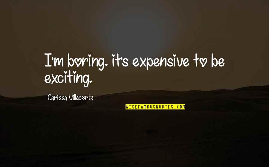 Carissa's Quotes By Carissa Villacorta: I'm boring. it's expensive to be exciting.