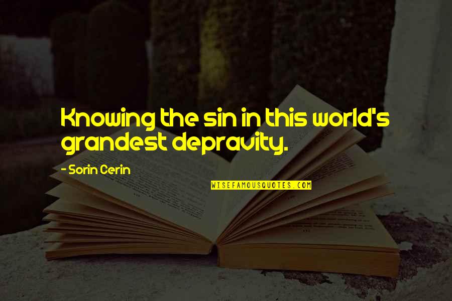 Carissima Kennels Quotes By Sorin Cerin: Knowing the sin in this world's grandest depravity.