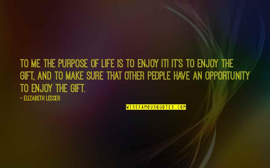 Carissimi Amici Quotes By Elizabeth Lesser: To me the purpose of life is to