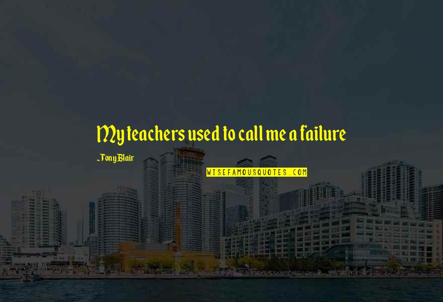 Carissimo Quotes By Tony Blair: My teachers used to call me a failure Carissimo Quotes By Tony Blair: My teachers used to call me a failure