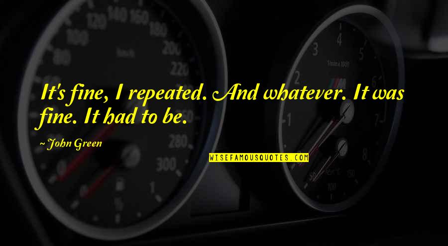 Caritas Nepal Quotes By John Green: It's fine, I repeated. And whatever. It was