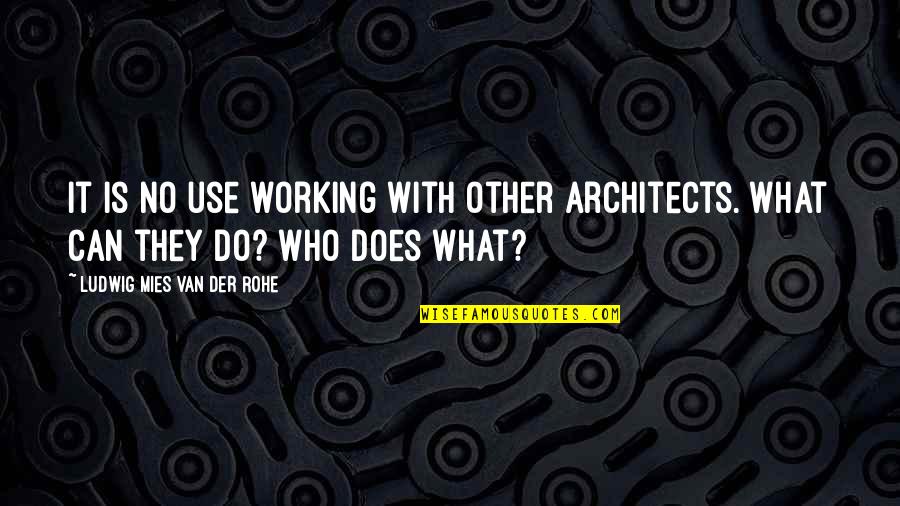 Caritativa Quotes By Ludwig Mies Van Der Rohe: It is no use working with other architects.