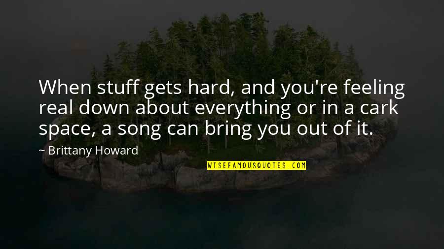 Cark Quotes By Brittany Howard: When stuff gets hard, and you're feeling real