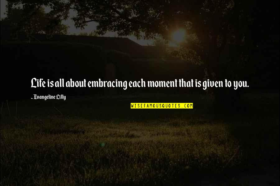 Cark Quotes By Evangeline Lilly: Life is all about embracing each moment that