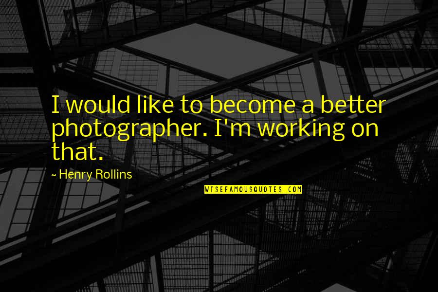 Cark Quotes By Henry Rollins: I would like to become a better photographer.