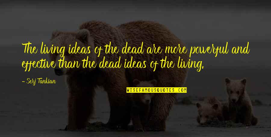 Carkhuff Rating Quotes By Serj Tankian: The living ideas of the dead are more Carkhuff Rating Quotes By Serj Tankian: The living ideas of the dead are more