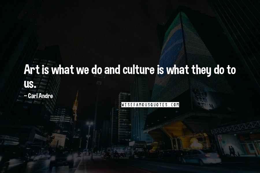 Carl Andre quotes: Art is what we do and culture is what they do to us.