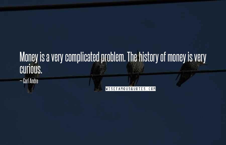 Carl Andre quotes: Money is a very complicated problem. The history of money is very curious.