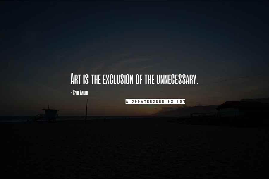 Carl Andre quotes: Art is the exclusion of the unnecessary.