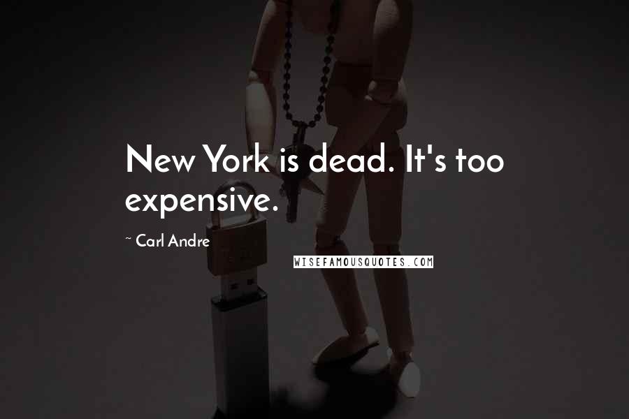 Carl Andre quotes: New York is dead. It's too expensive.