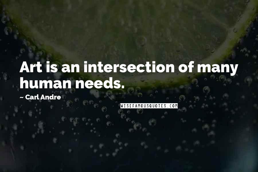 Carl Andre quotes: Art is an intersection of many human needs.