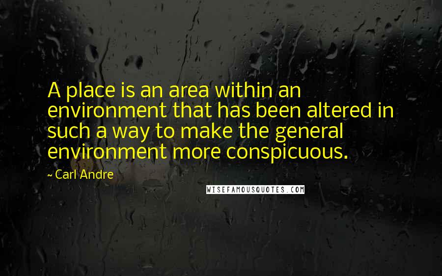 Carl Andre quotes: A place is an area within an environment that has been altered in such a way to make the general environment more conspicuous.