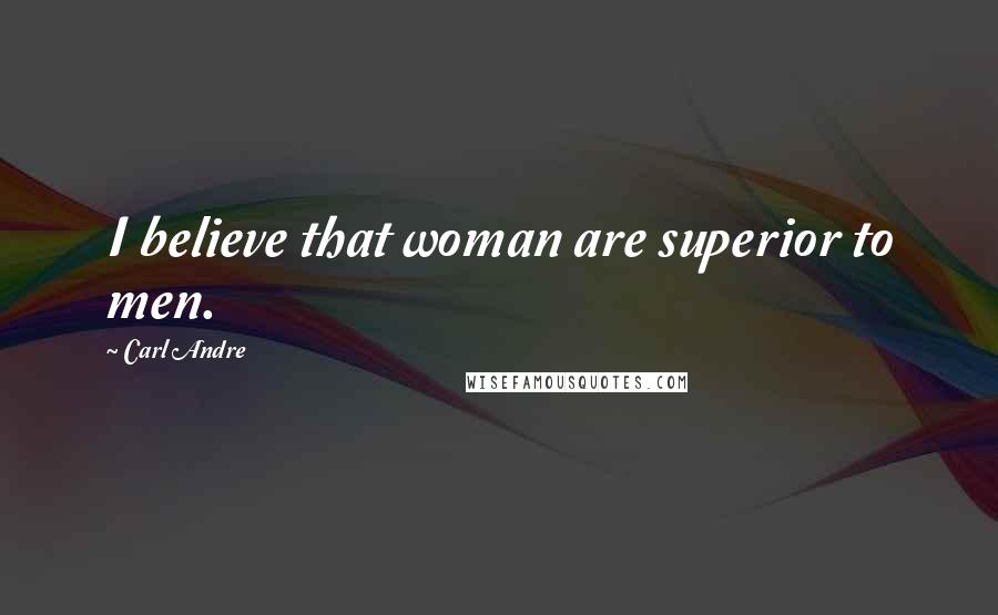 Carl Andre quotes: I believe that woman are superior to men.
