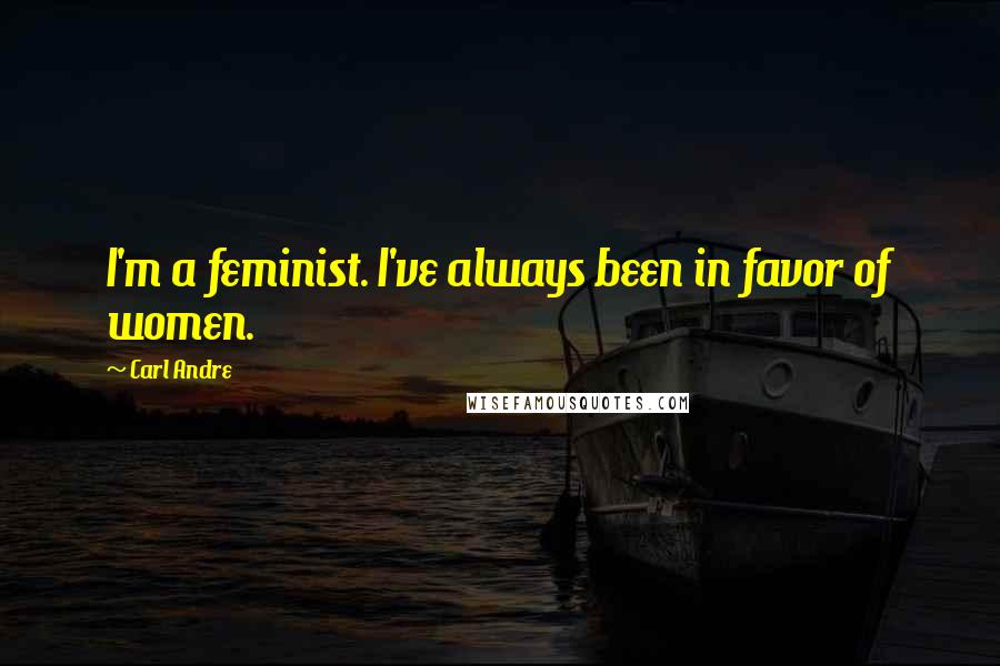 Carl Andre quotes: I'm a feminist. I've always been in favor of women.